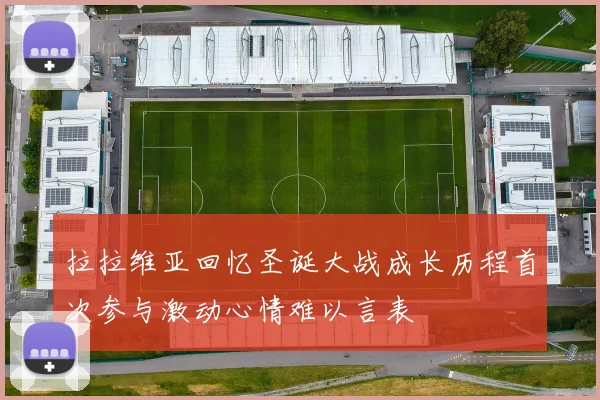 拉拉维亚回忆圣诞大战成长历程首次参与激动心情难以言表