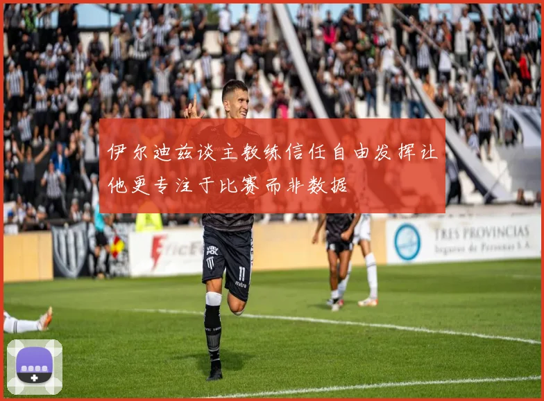 伊尔迪兹谈主教练信任自由发挥让他更专注于比赛而非数据
