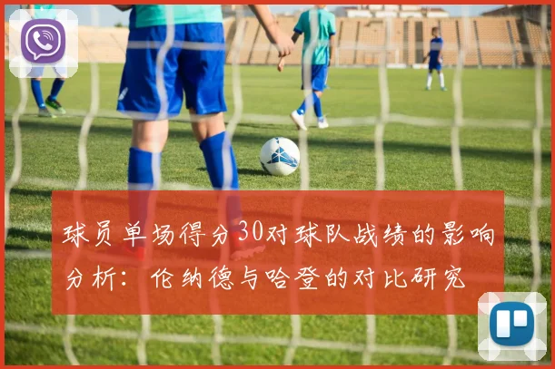 球员单场得分30对球队战绩的影响分析：伦纳德与哈登的对比研究