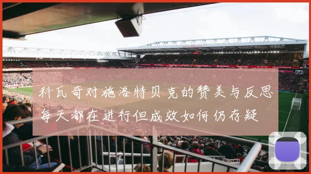 科瓦奇对施洛特贝克的赞美与反思每天都在进行但成效如何仍存疑