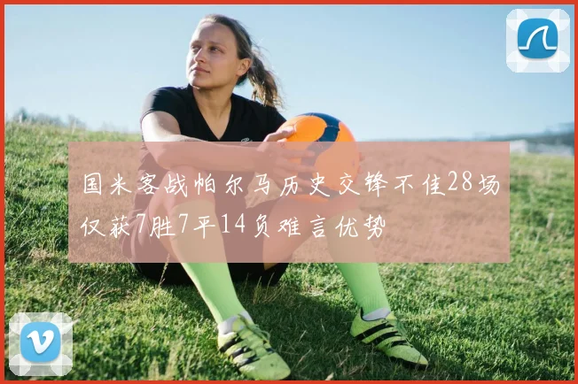 国米客战帕尔马历史交锋不佳28场仅获7胜7平14负难言优势