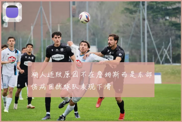 湖人连败原因不在詹姆斯而是东部伤病困扰球队表现下滑
