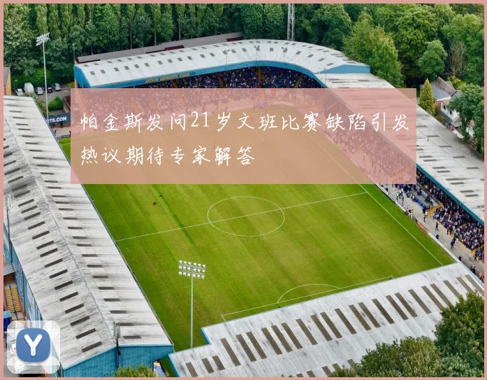 帕金斯发问21岁文班比赛缺陷引发热议期待专家解答