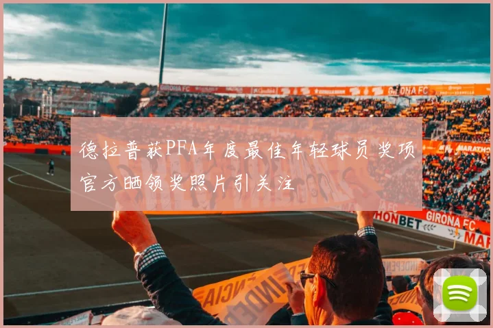 德拉普获PFA年度最佳年轻球员奖项官方晒领奖照片引关注