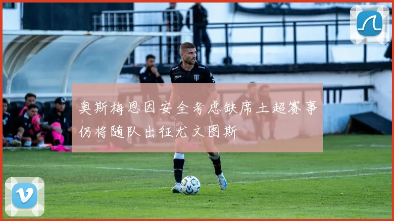 奥斯梅恩因安全考虑缺席土超赛事仍将随队出征尤文图斯